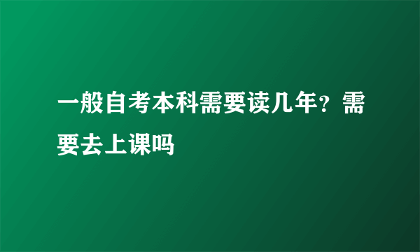 一般自考本科需要读几年？需要去上课吗