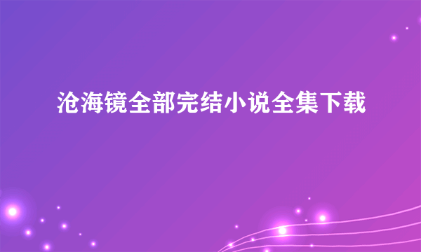 沧海镜全部完结小说全集下载