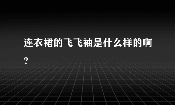 连衣裙的飞飞袖是什么样的啊？