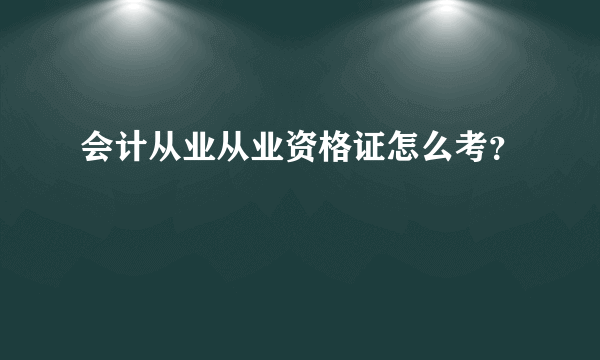 会计从业从业资格证怎么考？