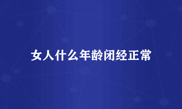 女人什么年龄闭经正常