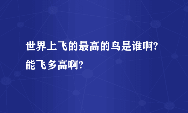 世界上飞的最高的鸟是谁啊?能飞多高啊?