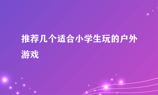 推荐几个适合小学生玩的户外游戏