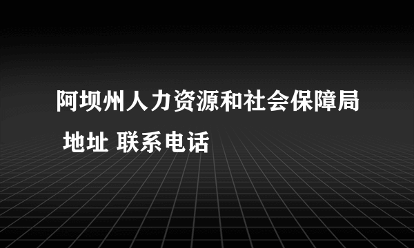 阿坝州人力资源和社会保障局 地址 联系电话