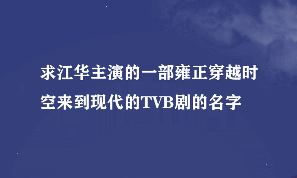 求江华主演的一部雍正穿越时空来到现代的TVB剧的名字