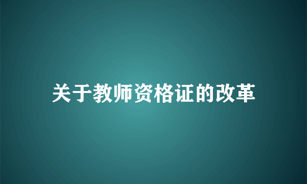 关于教师资格证的改革