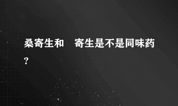 桑寄生和檞寄生是不是同味药?