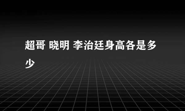 超哥 晓明 李治廷身高各是多少