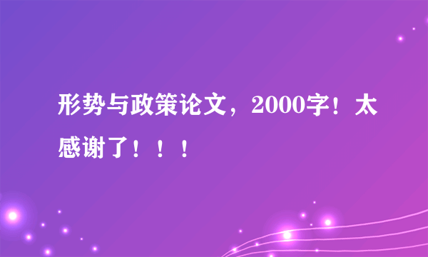 形势与政策论文，2000字！太感谢了！！！