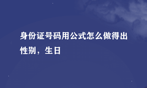 身份证号码用公式怎么做得出性别，生日