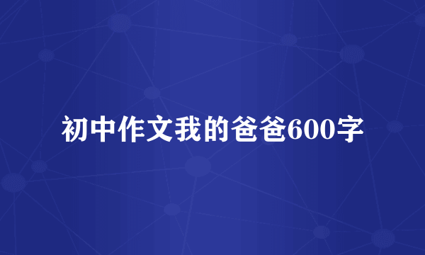 初中作文我的爸爸600字