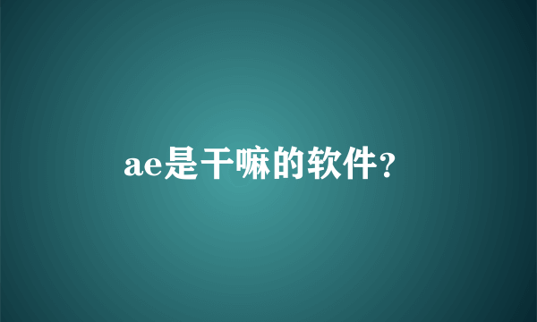 ae是干嘛的软件？