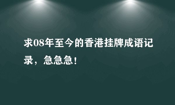 求08年至今的香港挂牌成语记录，急急急！