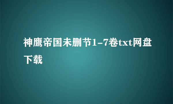 神鹰帝国未删节1-7卷txt网盘下载