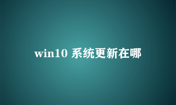 win10 系统更新在哪