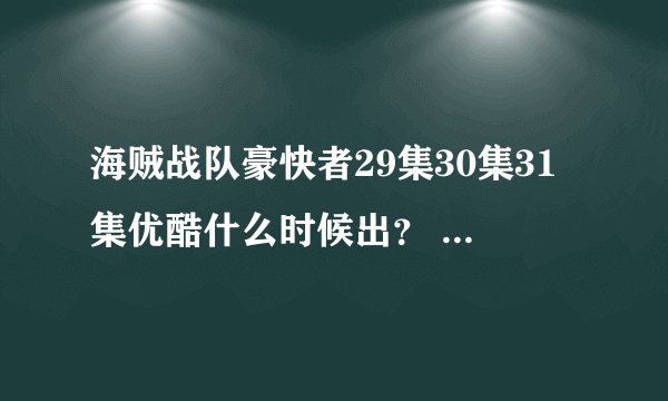 海贼战队豪快者29集30集31集优酷什么时候出？ 海贼战队豪快者32集33集34集字幕版