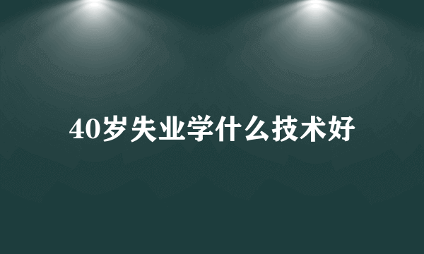 40岁失业学什么技术好