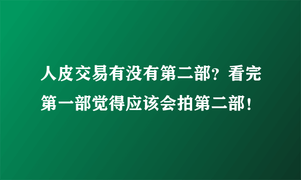 人皮交易有没有第二部？看完第一部觉得应该会拍第二部！