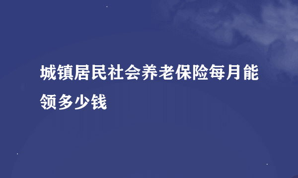 城镇居民社会养老保险每月能领多少钱