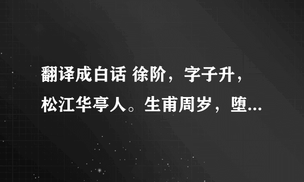 翻译成白话 徐阶，字子升，松江华亭人。生甫周岁，堕眢井，出三日而苏。五岁从父道括苍，堕高岭，衣挂于树