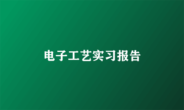 电子工艺实习报告