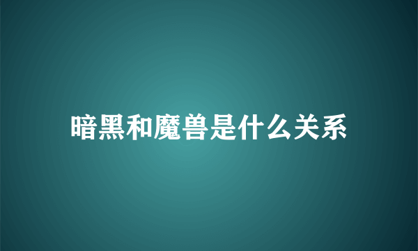 暗黑和魔兽是什么关系