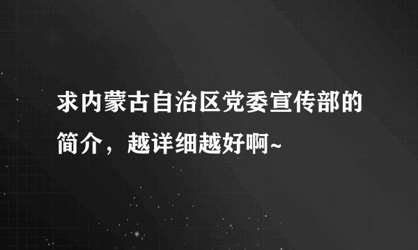 求内蒙古自治区党委宣传部的简介，越详细越好啊~