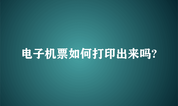 电子机票如何打印出来吗?