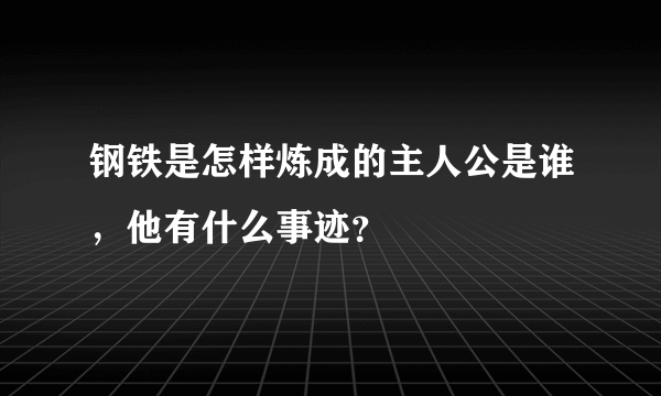 钢铁是怎样炼成的主人公是谁，他有什么事迹？