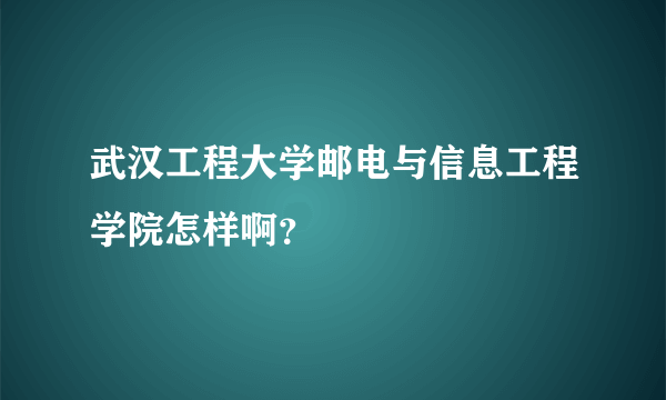 武汉工程大学邮电与信息工程学院怎样啊？