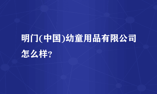 明门(中国)幼童用品有限公司怎么样？