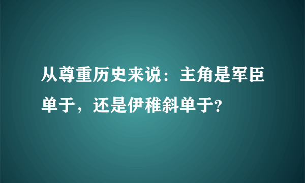 从尊重历史来说：主角是军臣单于，还是伊稚斜单于？