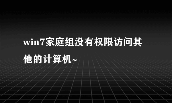 win7家庭组没有权限访问其他的计算机~