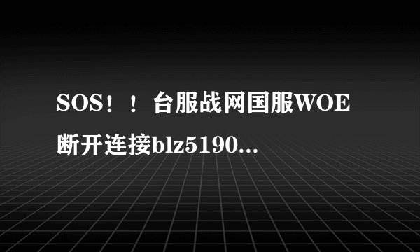 SOS！！台服战网国服WOE断开连接blz51901023