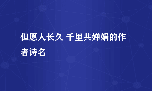 但愿人长久 千里共婵娟的作者诗名