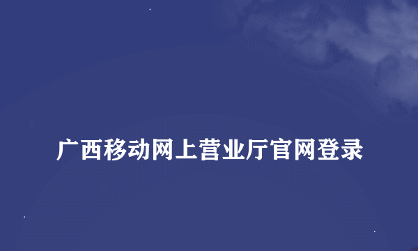 
广西移动网上营业厅官网登录

