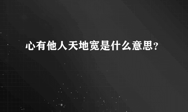 心有他人天地宽是什么意思？