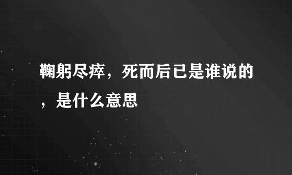 鞠躬尽瘁，死而后已是谁说的，是什么意思