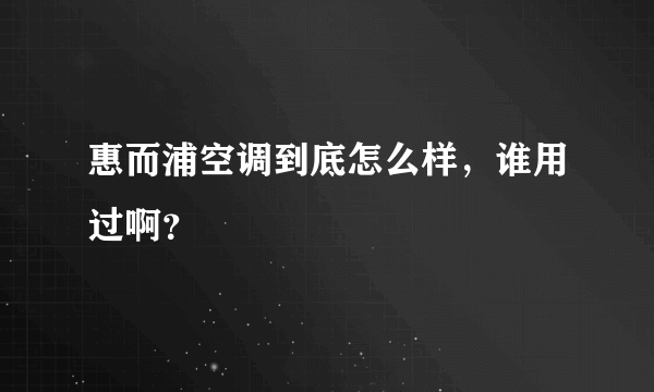 惠而浦空调到底怎么样，谁用过啊？