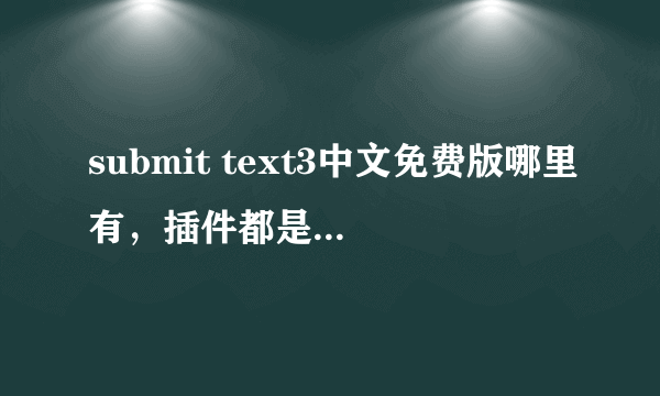 submit text3中文免费版哪里有，插件都是安装好的吗？各位大神能不能发给小弟学习html