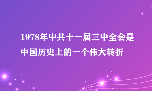 1978年中共十一届三中全会是中国历史上的一个伟大转折