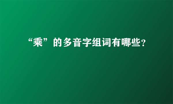 “乘”的多音字组词有哪些？