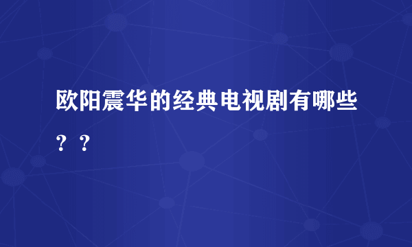 欧阳震华的经典电视剧有哪些？？