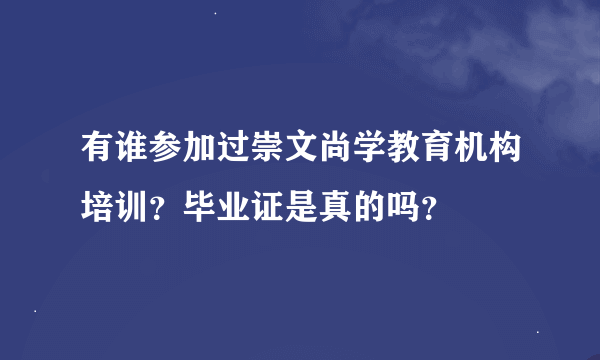 有谁参加过崇文尚学教育机构培训？毕业证是真的吗？