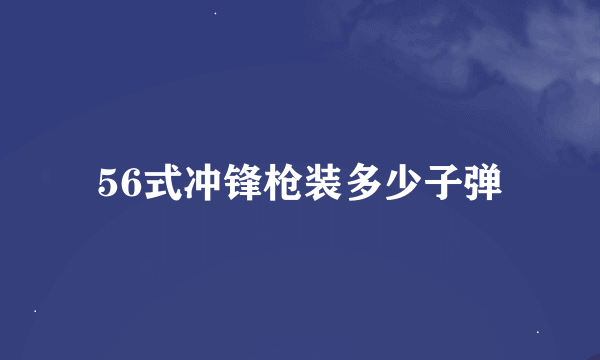 56式冲锋枪装多少子弹