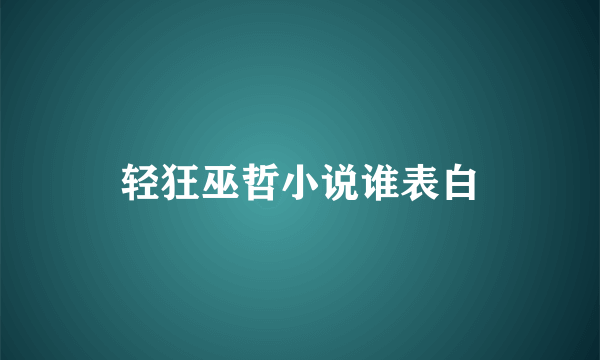 轻狂巫哲小说谁表白