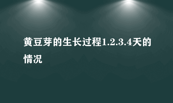 黄豆芽的生长过程1.2.3.4天的情况