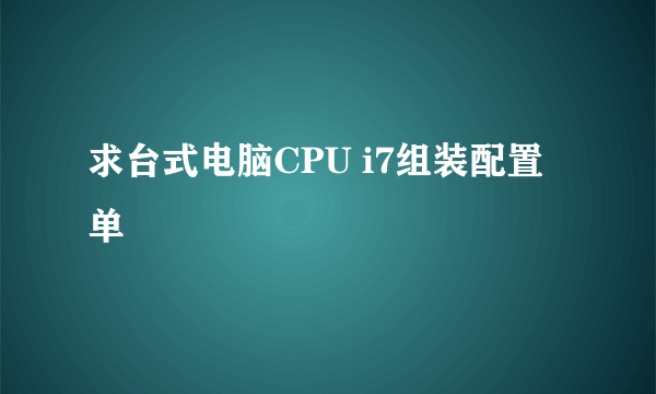 求台式电脑CPU i7组装配置单