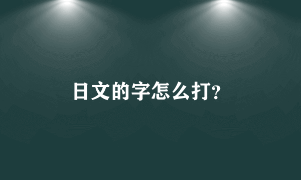 日文的字怎么打？