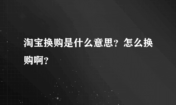 淘宝换购是什么意思？怎么换购啊？